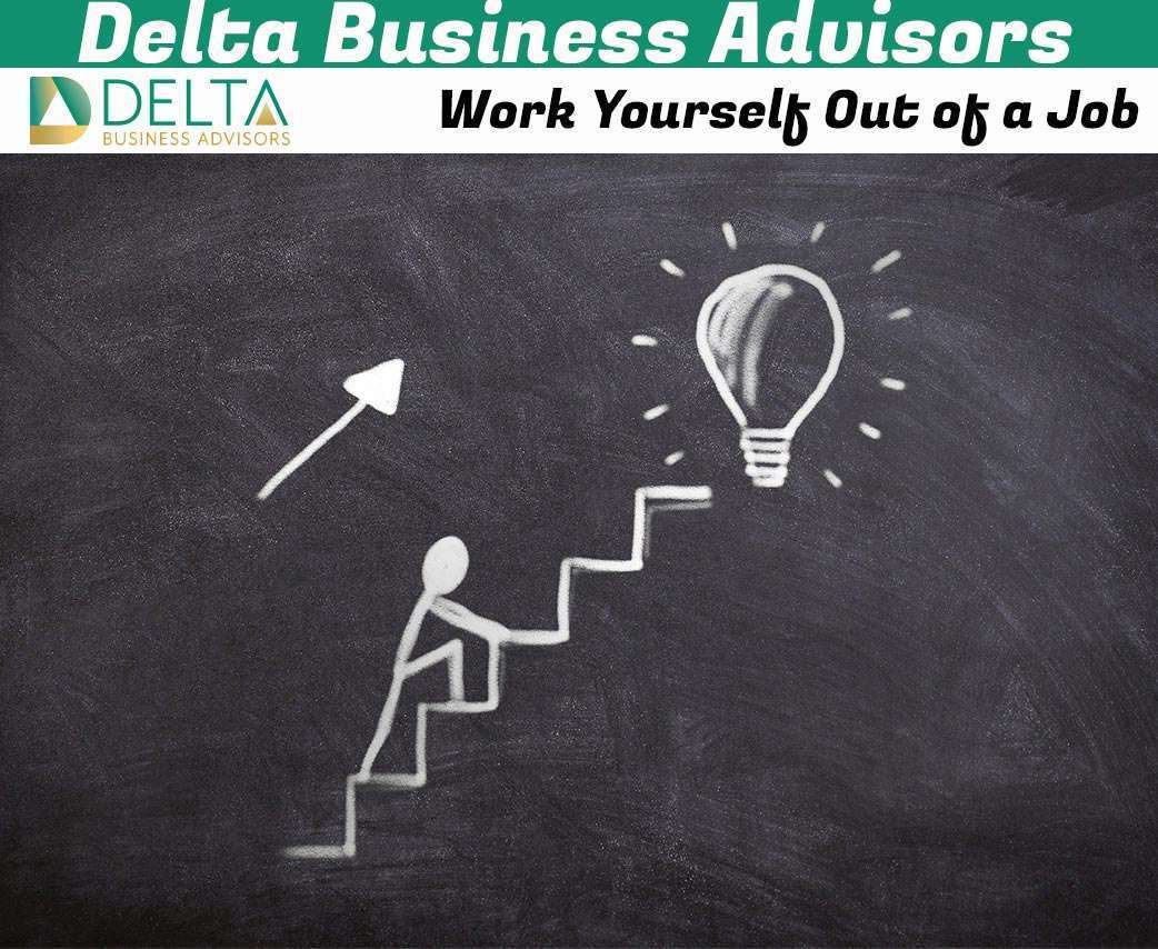 Work Yourself Out Of A Job Delta Business Advisors
